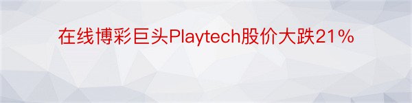 在线博彩巨头Playtech股价大跌21%