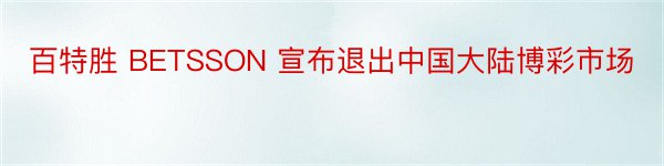 百特胜 BETSSON 宣布退出中国大陆博彩市场