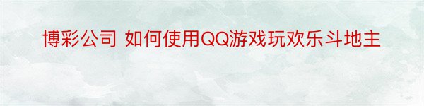 博彩公司 如何使用QQ游戏玩欢乐斗地主