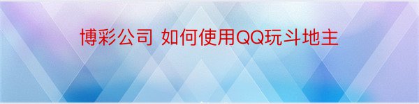 博彩公司 如何使用QQ玩斗地主