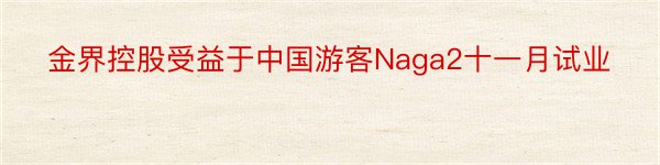 金界控股受益于中国游客Naga2十一月试业
