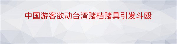 中国游客欲动台湾赌档赌具引发斗殴