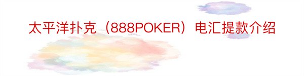 太平洋扑克（888POKER）电汇提款介绍