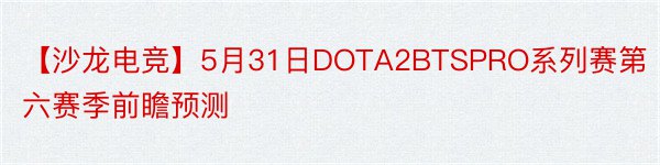 【沙龙电竞】5月31日DOTA2BTSPRO系列赛第六赛季前瞻预测