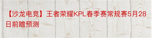 【沙龙电竞】王者荣耀KPL春季赛常规赛5月28日前瞻预测