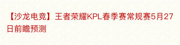 【沙龙电竞】王者荣耀KPL春季赛常规赛5月27日前瞻预测