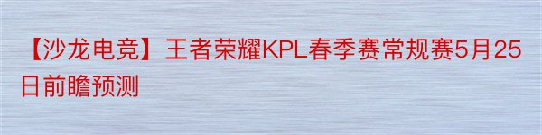 【沙龙电竞】王者荣耀KPL春季赛常规赛5月25日前瞻预测