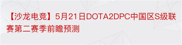 【沙龙电竞】5月21日DOTA2DPC中国区S级联赛第二赛季前瞻预测