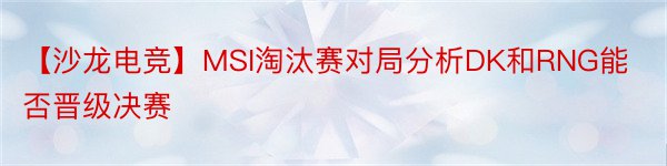 【沙龙电竞】MSI淘汰赛对局分析DK和RNG能否晋级决赛